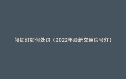 闯红灯如何处罚（2022年最新交通信号灯）