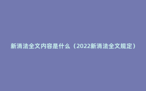 新消法全文内容是什么（2022新消法全文规定）