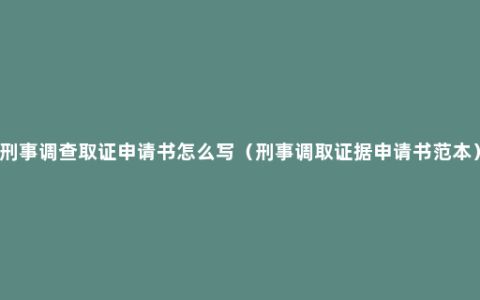 刑事调查取证申请书怎么写（刑事调取证据申请书范本）