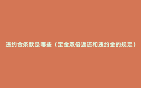 违约金条款是哪些（定金双倍返还和违约金的规定）