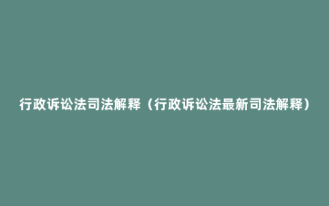 行政诉讼法司法解释（行政诉讼法最新司法解释）