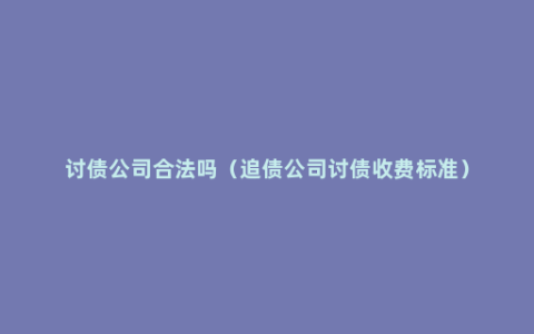 讨债公司合法吗（追债公司讨债收费标准）