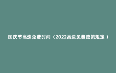 国庆节高速免费时间（2022高速免费政策规定 ）