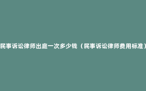 民事诉讼律师出庭一次多少钱（民事诉讼律师费用标准）