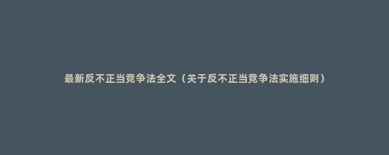 最新反不正当竞争法全文（关于反不正当竞争法实施细则）