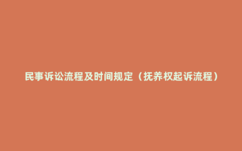 民事诉讼流程及时间规定（抚养权起诉流程）