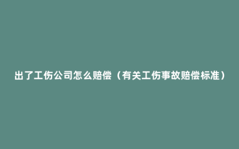 出了工伤公司怎么赔偿（有关工伤事故赔偿标准）