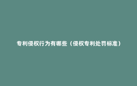 专利侵权行为有哪些（侵权专利处罚标准）