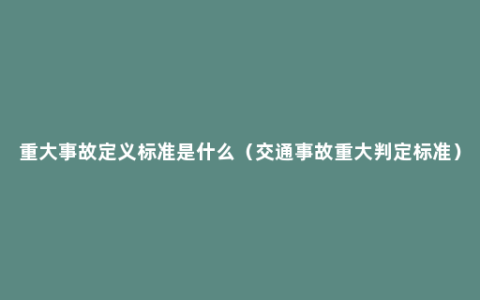 重大事故定义标准是什么（交通事故重大判定标准）