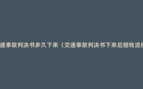 交通事故判决书多久下来（交通事故判决书下来后赔钱流程）