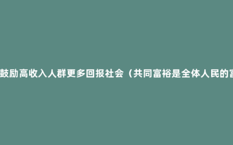 官方鼓励高收入人群更多回报社会（共同富裕是全体人民的富裕）