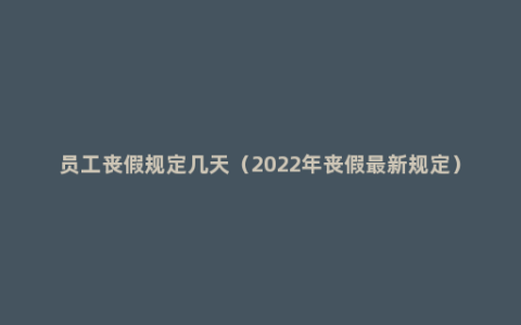 员工丧假规定几天（2022年丧假最新规定）