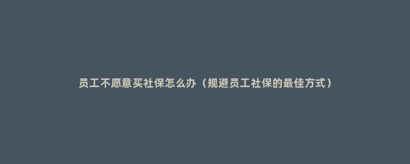 员工不愿意买社保怎么办（规避员工社保的最佳方式）