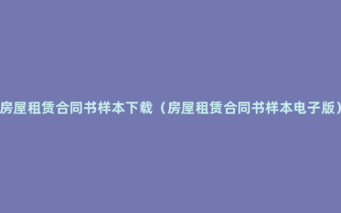 房屋租赁合同书样本下载（房屋租赁合同书样本电子版）