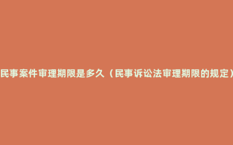 民事案件审理期限是多久（民事诉讼法审理期限的规定）