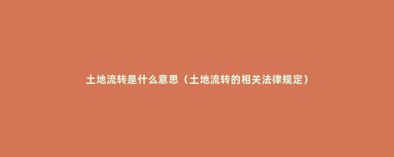 土地流转是什么意思（土地流转的相关法律规定）