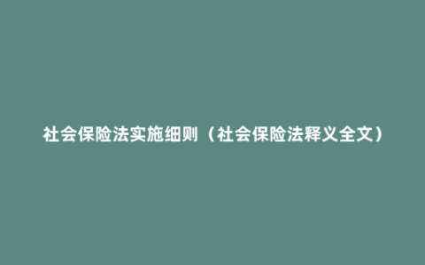 社会保险法实施细则（社会保险法释义全文）