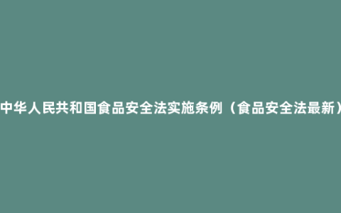 中华人民共和国食品安全法实施条例（食品安全法最新）