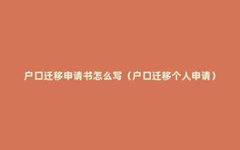 户口迁移申请书怎么写（户口迁移个人申请）