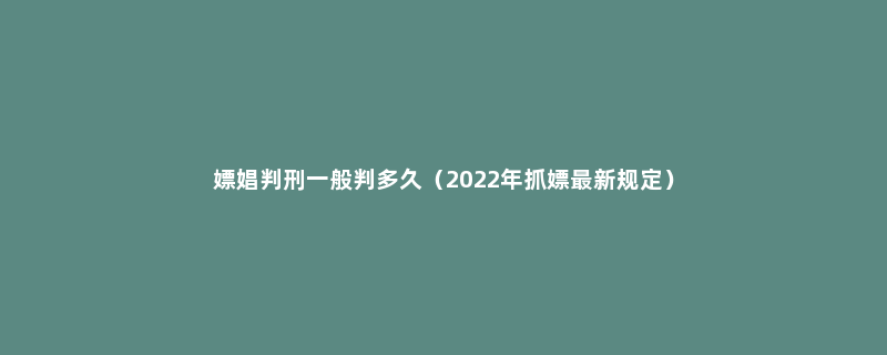 嫖娼判刑一般判多久（2022年抓嫖最新规定）