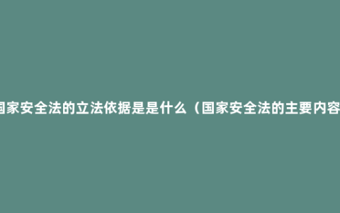 国家安全法的立法依据是是什么（国家安全法的主要内容）