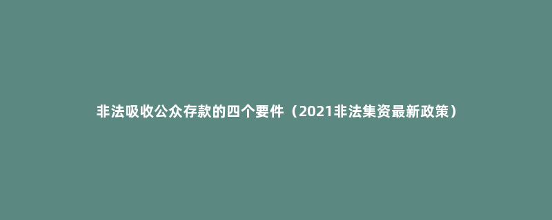 非法吸收公众存款的四个要件（2021非法集资最新政策）