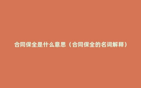 合同保全是什么意思（合同保全的名词解释）