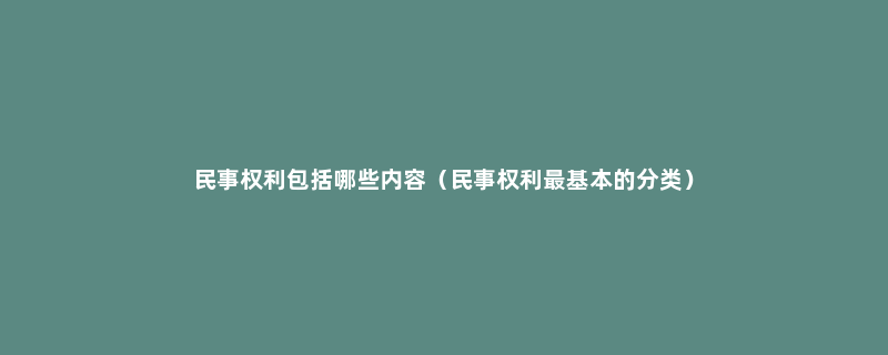 民事权利包括哪些内容（民事权利最基本的分类）