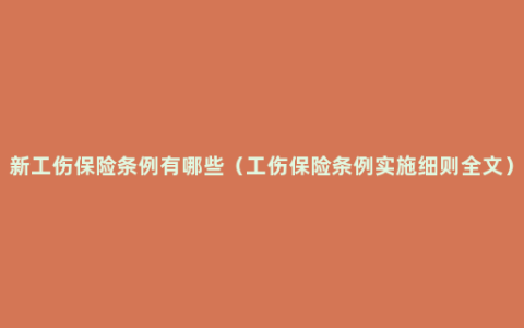 新工伤保险条例有哪些（工伤保险条例实施细则全文）