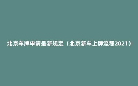 北京车牌申请最新规定（北京新车上牌流程2021）