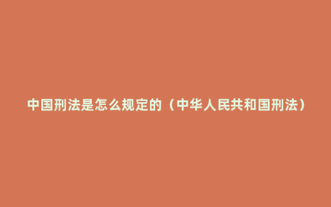 中国刑法是怎么规定的（中华人民共和国刑法）