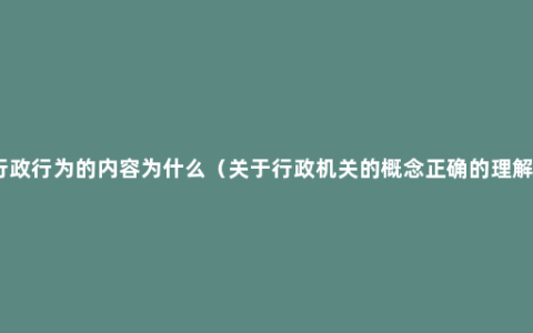 行政行为的内容为什么（关于行政机关的概念正确的理解）