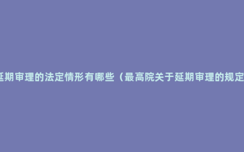 延期审理的法定情形有哪些（最高院关于延期审理的规定）