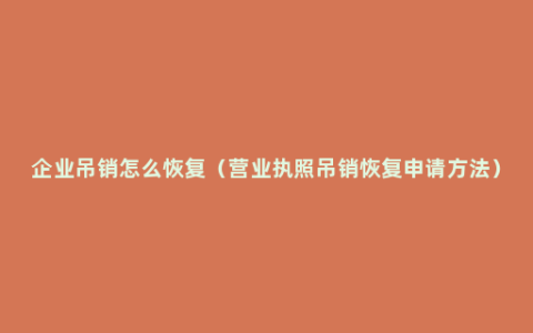 企业吊销怎么恢复（营业执照吊销恢复申请方法）