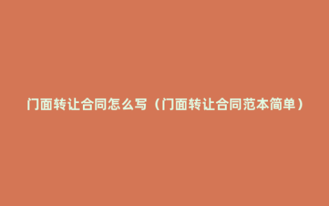 门面转让合同怎么写（门面转让合同范本简单）