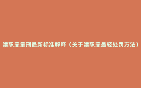 渎职罪量刑最新标准解释（关于渎职罪最轻处罚方法）