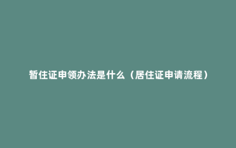 暂住证申领办法是什么（居住证申请流程）