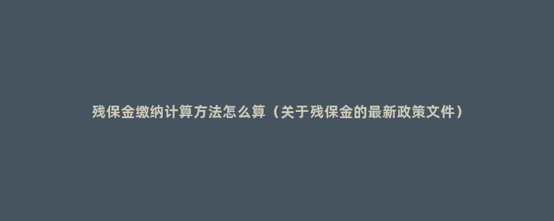 残保金缴纳计算方法怎么算（关于残保金的最新政策文件）