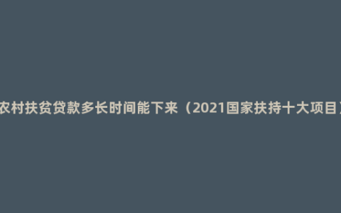 农村扶贫贷款多长时间能下来（2021国家扶持十大项目）