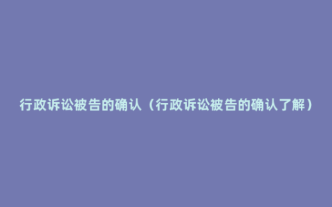 行政诉讼被告的确认（行政诉讼被告的确认了解）