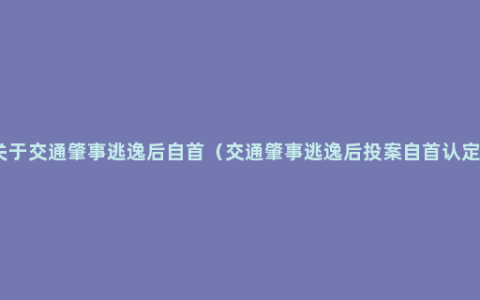 关于交通肇事逃逸后自首（交通肇事逃逸后投案自首认定）