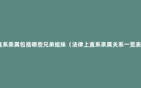 直系亲属包括哪些兄弟姐妹（法律上直系亲属关系一览表）