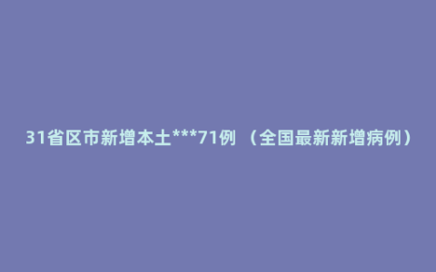 31省区市新增本土***71例 （全国最新新增病例）