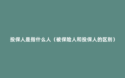 投保人是指什么人（被保险人和投保人的区别）