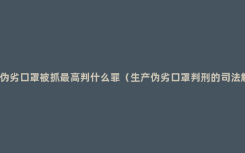 销售伪劣口罩被抓最高判什么罪（生产伪劣口罩判刑的司法解释）