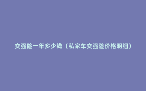 交强险一年多少钱（私家车交强险价格明细）