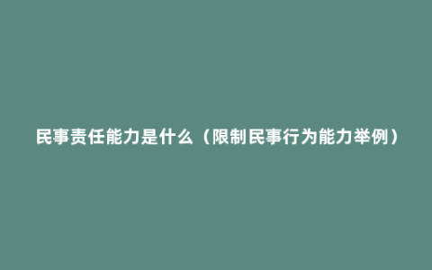 民事责任能力是什么（限制民事行为能力举例）