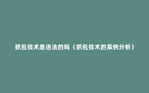 抓包技术是违法的吗（抓包技术的案例分析）