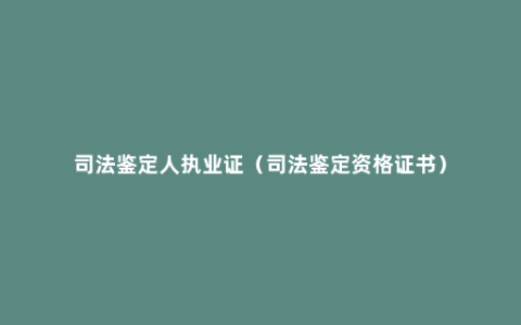 司法鉴定人执业证（司法鉴定资格证书）