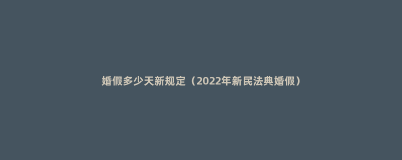 婚假多少天新规定（2022年新民法典婚假）